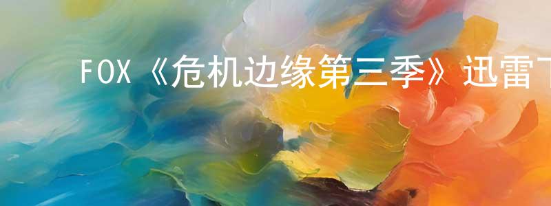 陈景毅发布FOX《危机边缘第三季》迅雷下载/在线观看/百度云-魔幻/科幻-美剧天堂